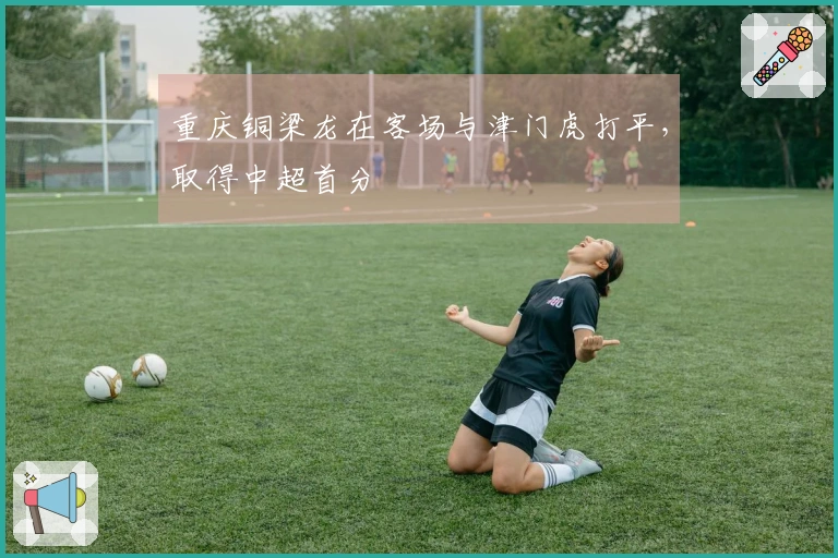 重庆铜梁龙在客场与津门虎打平，取得中超首分