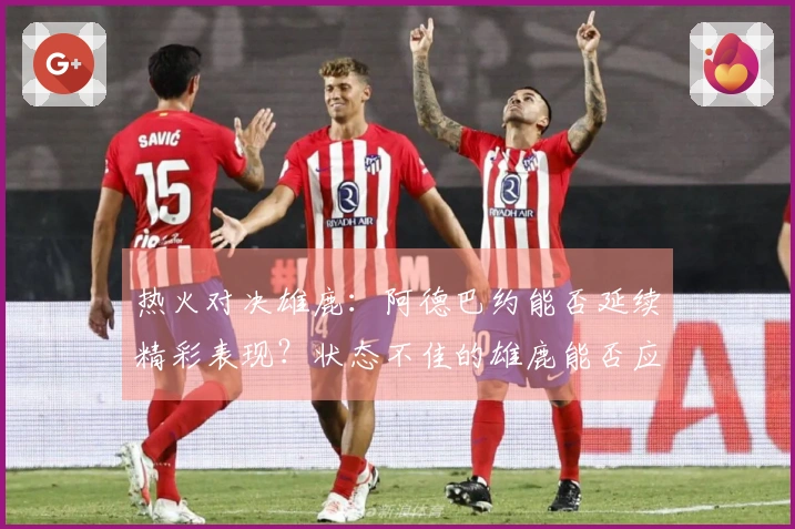 热火对决雄鹿：阿德巴约能否延续精彩表现？状态不佳的雄鹿能否应对热火挑战