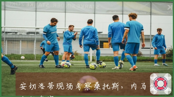 安切洛蒂现场考察桑托斯，内马尔未能参赛