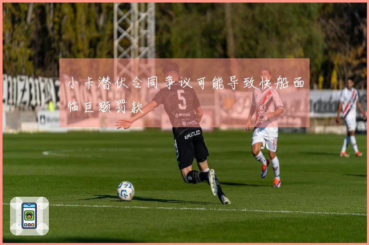 小卡潜伏合同争议可能导致快船面临巨额罚款