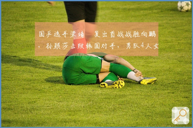 国乒选手梁靖崑复出首战战胜向鹏，孙颖莎击败韩国对手，男队4人女队6人晋级16强