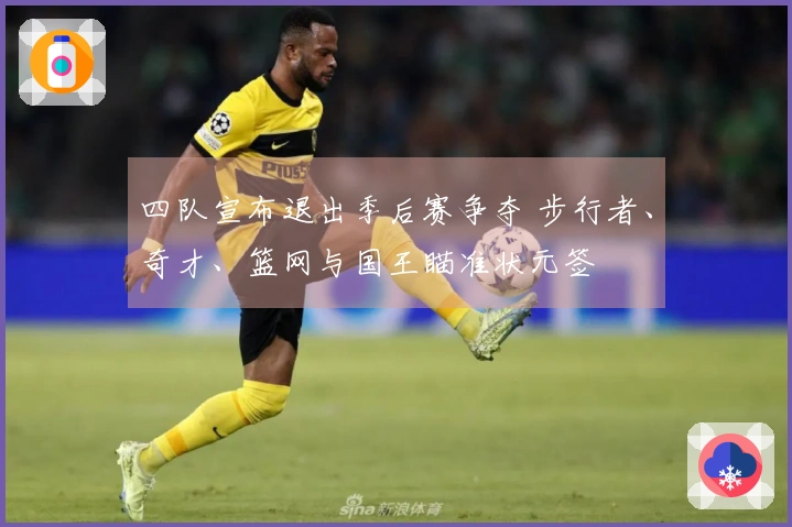 四队宣布退出季后赛争夺 步行者、奇才、篮网与国王瞄准状元签