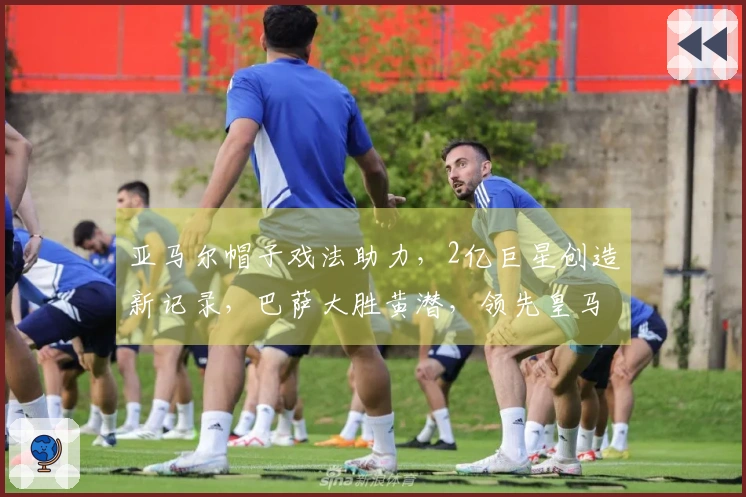亚马尔帽子戏法助力，2亿巨星创造新记录，巴萨大胜黄潜，领先皇马4分