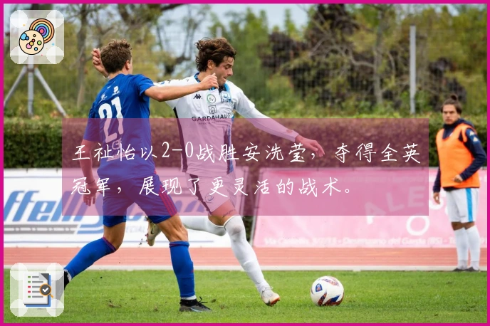 王祉怡以2-0战胜安洗莹，夺得全英冠军，展现了更灵活的战术。