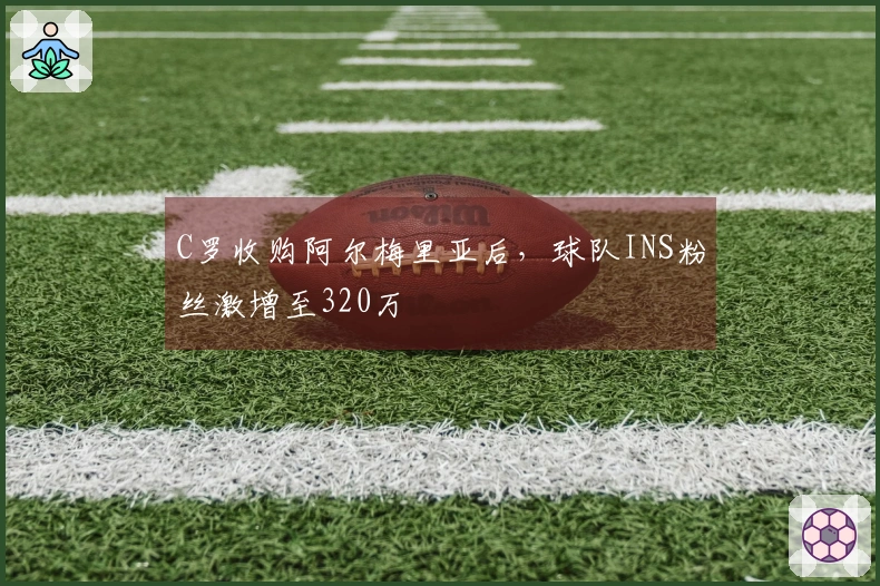 C罗收购阿尔梅里亚后，球队INS粉丝激增至320万