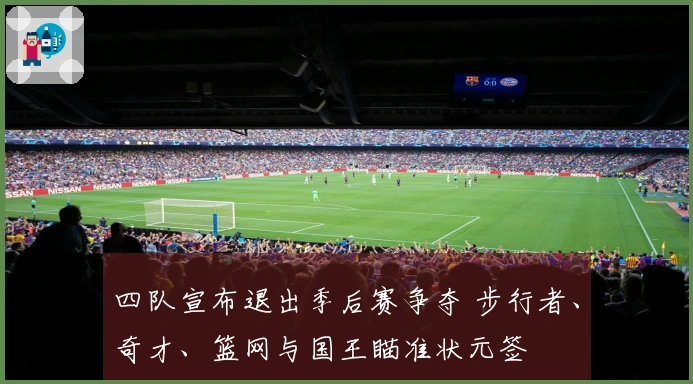 四队宣布退出季后赛争夺 步行者、奇才、篮网与国王瞄准状元签