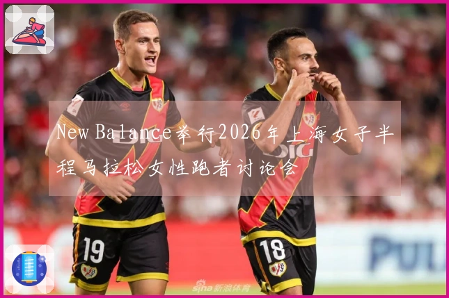 New Balance举行2026年上海女子半程马拉松女性跑者讨论会