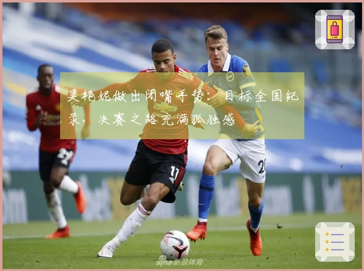 吴艳妮做出闭嘴手势：目标全国纪录，决赛之路充满孤独感