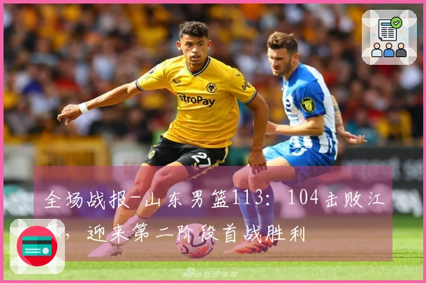 全场战报-山东男篮113：104击败江苏，迎来第二阶段首战胜利