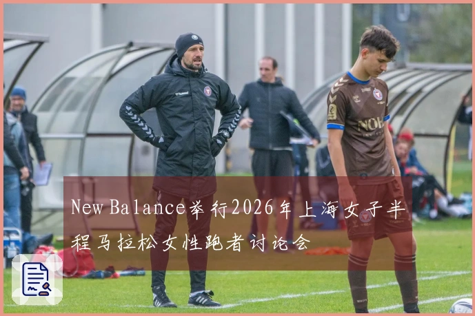 New Balance举行2026年上海女子半程马拉松女性跑者讨论会