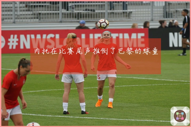 内托在比赛尾声推倒了巴黎的球童