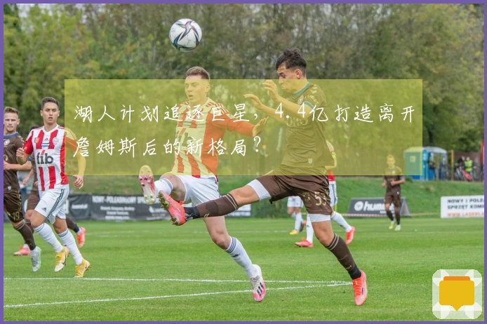 湖人计划追逐巨星，4.4亿打造离开詹姆斯后的新格局？