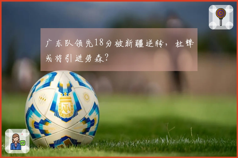 广东队领先18分被新疆逆转，杜锋或将引进劳森？