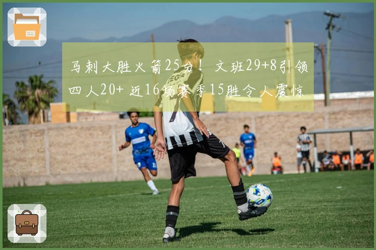 马刺大胜火箭25分！文班29+8引领四人20+ 近16场赛季15胜令人震惊