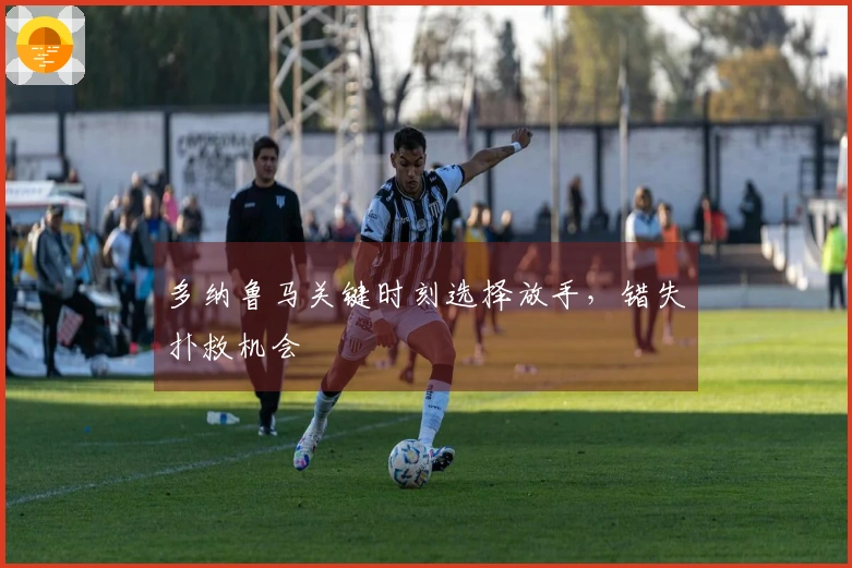 多纳鲁马关键时刻选择放手，错失扑救机会