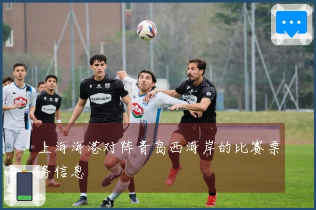 上海海港对阵青岛西海岸的比赛票务信息
