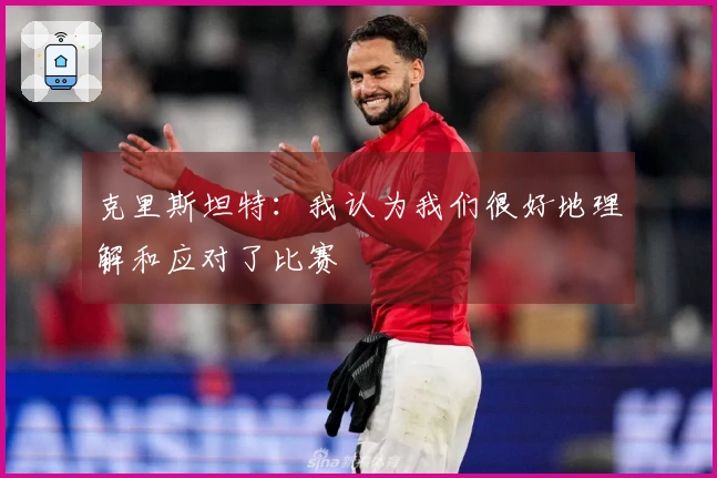 克里斯坦特：我认为我们很好地理解和应对了比赛