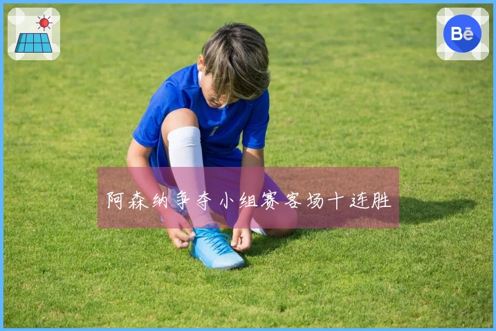 阿森纳争夺小组赛客场十连胜